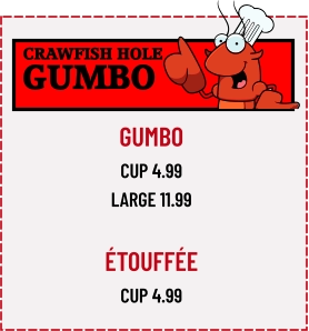 CRAWFISH HOLE GUMBO GUMBO CUP 4.99 LARGE 11.99  Étouffée Cup 4.99