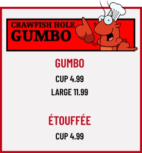 CRAWFISH HOLE GUMBO GUMBO CUP 4.99 LARGE 11.99  Étouffée Cup 4.99