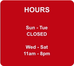 HOURS Sun - Tue CLOSED  Wed - Sat 11am - 8pm